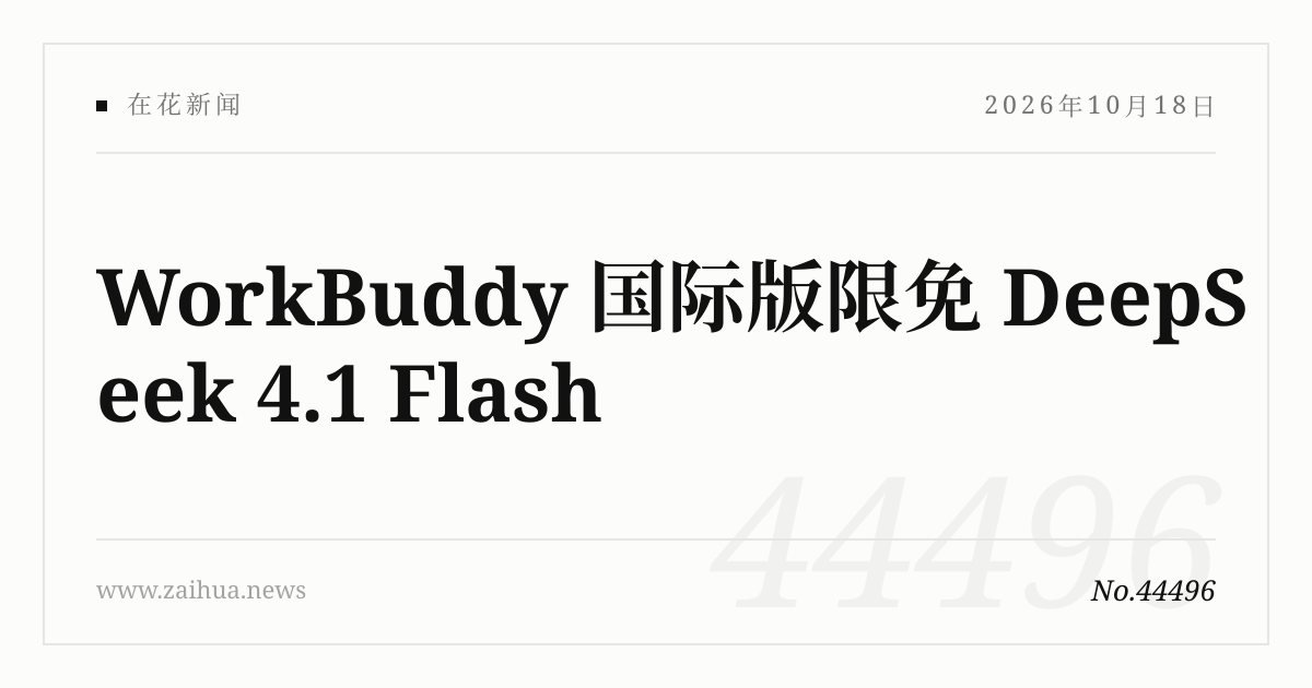 WorkBuddy 国际版限免 DeepSeek 4.1 Flash · 在花新闻
